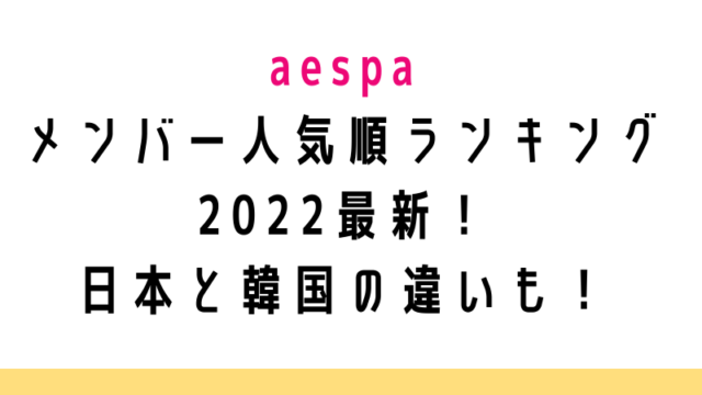 aespaメンバー人気順ランキング2022最新！日本と韓国の違いも！