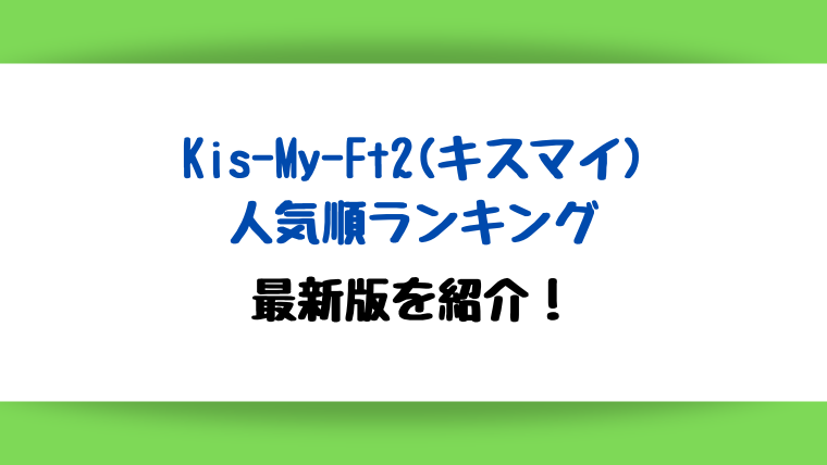 【2022年最新】Kis-My-Ft2(キスマイ)人気順ランキング