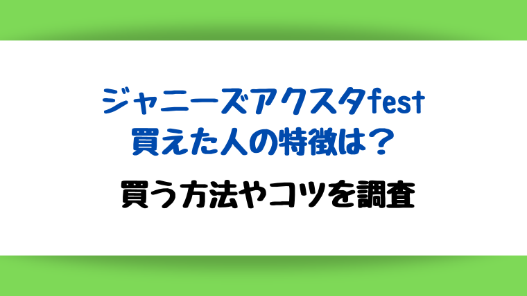 ジャニーズアクスタfestを買えた人の特徴は？買う方法やコツを調査